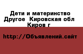 Дети и материнство Другое. Кировская обл.,Киров г.